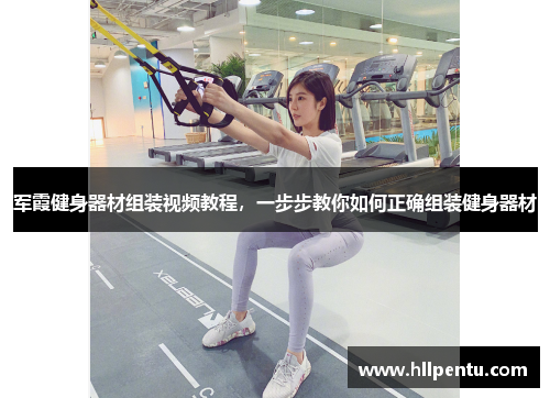军霞健身器材组装视频教程，一步步教你如何正确组装健身器材