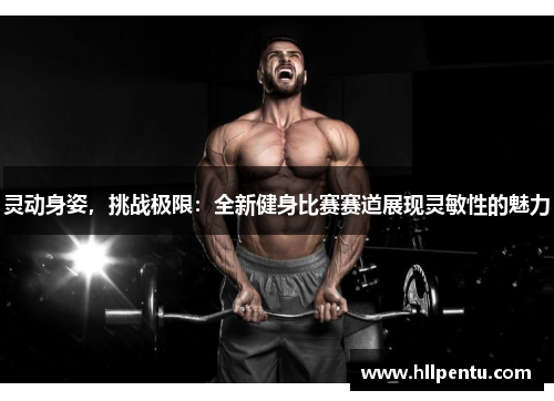 灵动身姿，挑战极限：全新健身比赛赛道展现灵敏性的魅力
