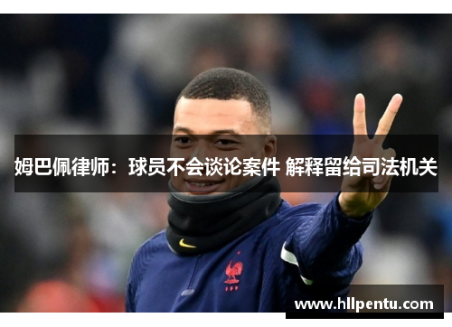 姆巴佩律师：球员不会谈论案件 解释留给司法机关