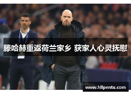 滕哈赫重返荷兰家乡 获家人心灵抚慰