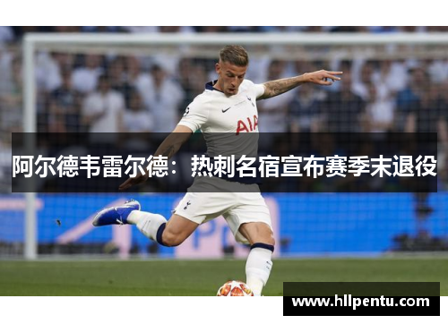 阿尔德韦雷尔德：热刺名宿宣布赛季末退役