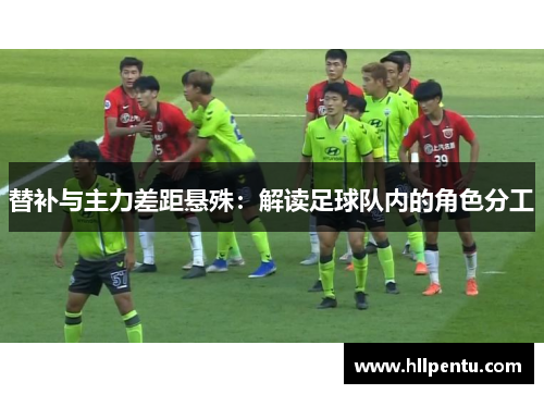替补与主力差距悬殊：解读足球队内的角色分工